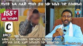 155ኛ ልዩ ገጠመኝ፦ የአባት እዳ ለልጅ ማለት ይህ ነው አቤት ጉድ በስመአብ