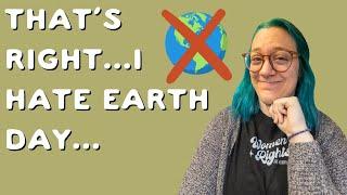 I actually HATE Earth Month as an environmentalist