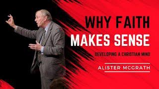 Alister McGrath: Why Faith Makes Sense - On Developing a Christian Mind.