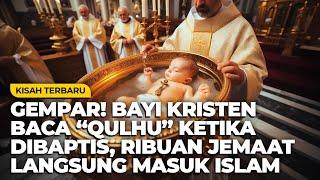 Gempar Bayi Kristen Membaca Qulhu Ketika Dibaptis bikin Ribuan Jemaat Baca Syahadat