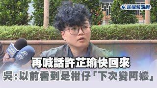 快新聞／再喊話許芷瑜快回來　吳靜怡：擔心以前看到是柑仔「下次變阿嬤」－民視新聞