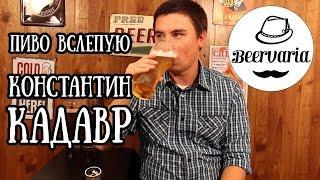 Пиво вслепую. Константин Кадавр (beervaria)