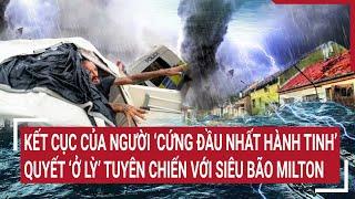 Kết cục của người đàn ông ‘cứng đầu nhất hành tinh’ quyết ‘ở lỳ’ tuyên chiến với siêu bão Milton