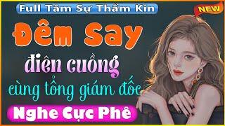 Nghe 5 phút đã thấy hay: ĐÊM SAY ĐIÊN CUỒNG Cùng Tổng Giám Đốc [Full]  - Truyện Ngắn Thầm Kín 2023