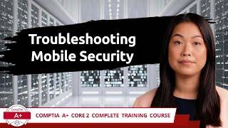 CompTIA A+ Core 2 (220-1102) | Troubleshooting Mobile Security | Exam Objective 3.5 | Training Video