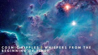 Cosmic Ripples | Whispers from the Beginning of Time?