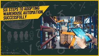 Six Steps to Adopting ​Warehouse Automation​ Successfully