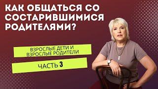 Взрослые дети и взрослые родители. Часть 3. Как общаться с состарившимися родителями