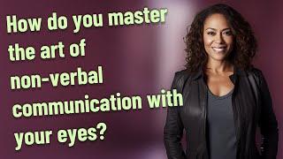 How do you master the art of non-verbal communication with your eyes?