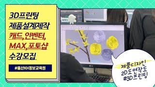 제품디자인과정 _ 3D프린팅 제품설계제작 (캐드,인벤터,MAX,포토샵) 국가기간훈련 과정