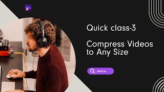 How to Compress Videos to Any Size | Quick Class-3