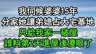 我伺候婆婆15年，分家她讓弟媳占大宅基地，只給我家一破屋，誰料第2天進屋後傻眼了，竟然……#深夜淺讀 #為人處世 #生活經驗 #情感故事