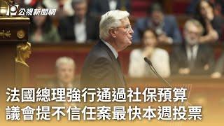 法國總理強行通過社保預算 議會提不信任案最快本週投票｜20241203 公視早安新聞