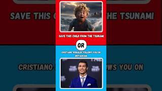 Would you rather? | Save this child from the tsunami or Cristiano Ronaldo follows you on Instagram?