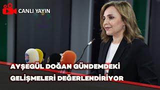 Ayşegül Doğan gündemdeki gelişmeleri değerlendiriyor / Canlı Yayın