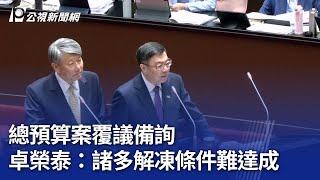 總預算案覆議備詢 卓榮泰：諸多解凍條件難達成｜20250311 公視晚間新聞