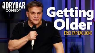 Getting Older Is The Absolute Worst. Eric Tartaglione