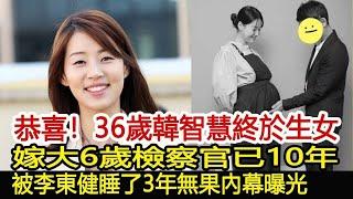 恭喜！36歲韓智慧終於生女！嫁大6歲檢察官已10年，被李東健睡了3年無果內幕曝光︱韓智慧︱李東健︱18歲姑娘#華藝傳媒