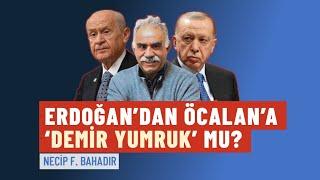 Erdoğan’dan Öcalan’a ‘demir yumruk’ mu? | Necip F. Bahadır