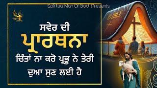 Morning Prayer | ਚਿੰਤਾਂ ਨਾ ਕਰੋ ਪ੍ਰਭੂ ਨੇ ਤੇਰੀ ਦੁਆ ਸੁਣ ਲਈ ਹੈ | Spiritual Man Of God | Bible Study |