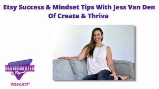 Etsy Success & Mindset Tips With Jess Van Den Of Create & Thrive