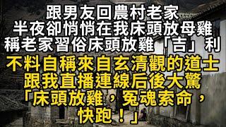 跟男友回農村老家 半夜卻悄悄在我床頭放母雞 稱老家習俗床頭放雞「吉」利不料自稱來自玄清觀的道士跟我直播連線後大驚「床頭放雞，冤魂索命，快跑！」#書林小說 #重生 #爽文 #情感故事 #唯美频道