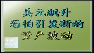 美元飙升是否新一轮资产价格波动的开始？  接下来要注意什么，才能把握  好机  ？ 