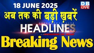 18 June 2025 |अब तक की बड़ी ख़बरें | Top 10 News | Breaking news | Latest news in hindi |#dblive