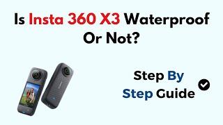 Is Insta 360 X3 Waterproof Or Not?