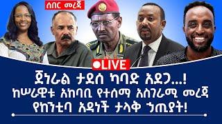 ሰበር መረጃ! ጀ/ል ታደሰ ከባድ አደጋ…ከሰራዊት አከባቢ የተሰማ አስገራሚ መረጃ!