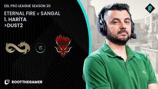 ETERNAL FIRE  SANGAL | 1. HARİTA DUST2 | Bo3 | ESL PRO LEAGUE SEASON 20 GROUP A