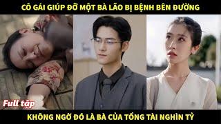 Cô gái giúp đỡ 1 bà lão bị bệnh trên đường , không ngờ đó là bà của tổng tài nghìn tỷ