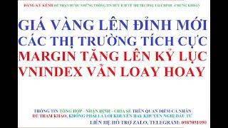 GIÁ VÀNG LÊN ĐỈNH MỚI KHI CÁC THỊ TRƯỜNG TÍCH CỰC - MARGIN TĂNG LÊN KỶ LỤC VÀ VNI VẪN LOAY HOAY