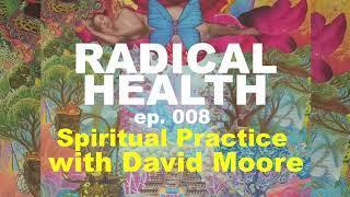 Spiritual Practice with David Moore | RADICAL HEALTH ep 008