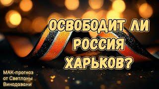 Освободит ли Россия Харьков? МАК-прогноз от Светланы Винодавани