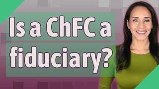 Is a ChFC a fiduciary?