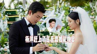 韩东君给王彦霖送祝福，杨洋赶上了王彦霖婚礼晚宴，黄子韬哭了