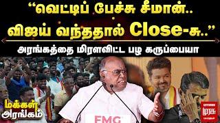 Makkal Arangam | ”வெட்டிப் பேச்சு சீமான்! விஜய் வந்ததால் Close-சு..”அரங்கத்தை மிரளவிட்ட பழ கருப்பையா