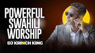 POWERFUL SWAHILI WORSHIP MIX OF ALL TIME | NONSTOP WORSHIP GOSPEL MIX | DJ KRINCH KING