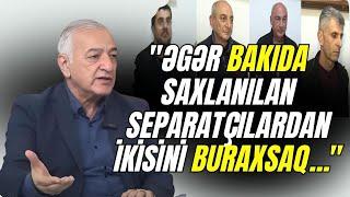 "Əgər Bakıda saxlanılan separatçılardan ikisini buraxsaq..." - İlham İsmayıl