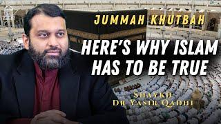 Here's Why Islam Has To Be True | Jummah Khutbah | Shaykh Dr Yasir Qadhi