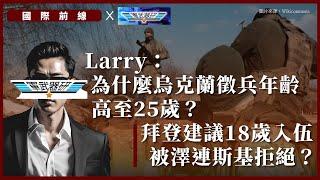 【國際前線 x 軍武器研】Larry：為什麼烏克蘭徵兵年齡高至25歲？拜登建議18歲入伍被澤連斯基拒絕？