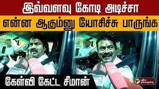 இவ்வளவு கோடி அடிச்சா என்ன ஆகும்னு யோசிச்சு பாருங்க!..  கேள்வி கேட்ட சீமான்! | Seeman | NTK | PTD