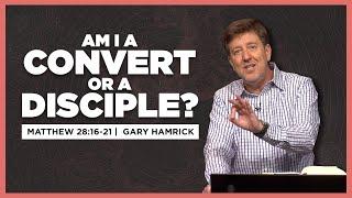 Am I a Convert or a Disciple?  |  Matthew 28:16-20  |  Gary Hamrick