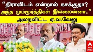 E. V. Velu | "திராவிடம் என்றால் கசக்குதா? அந்த மும்மூர்த்திகள் இல்லைன்னா.." அலறவிட்ட ஏ.வ.வேலு