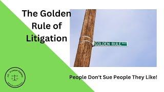 The Golden Rule of Litigation:  People Do Not Sue People They Like