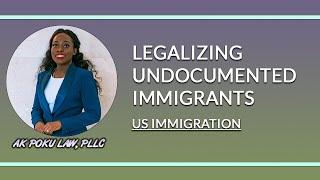 Latest News On Legalizing Undocumented Immigrants | US Immigration | AK Poku Law, PLLC