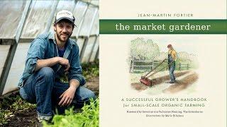 The Market Gardener with Jean-Martin Fortier, Six Figure Farming Part 1 Introduction