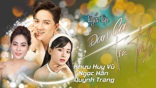 Tuyển Tập Dân Ca Trữ Tình Mới Nhất | Khưu Huy Vũ ft Ngọc Hân ft Quỳnh Trang