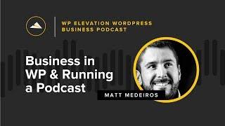 Matt Medeiros from the Matt Report - WP Elevation WordPress Business Podcast - Episode 02